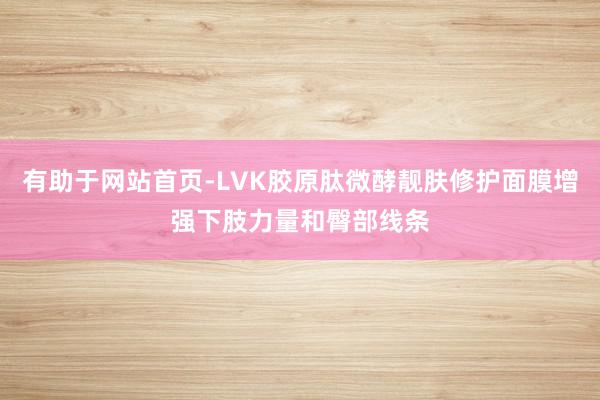 有助于网站首页-LVK胶原肽微酵靓肤修护面膜增强下肢力量和臀部线条