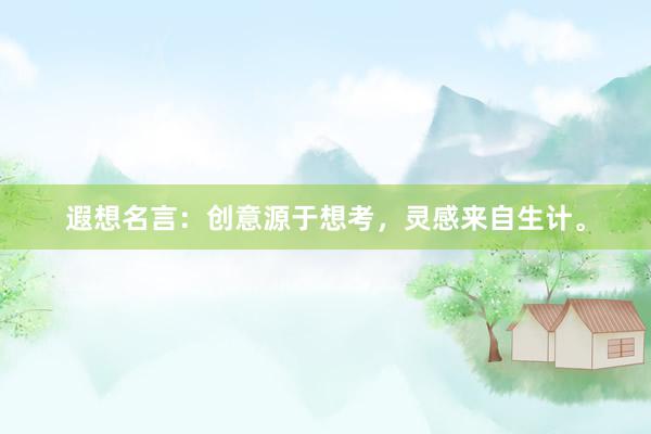 遐想名言：创意源于想考，灵感来自生计。